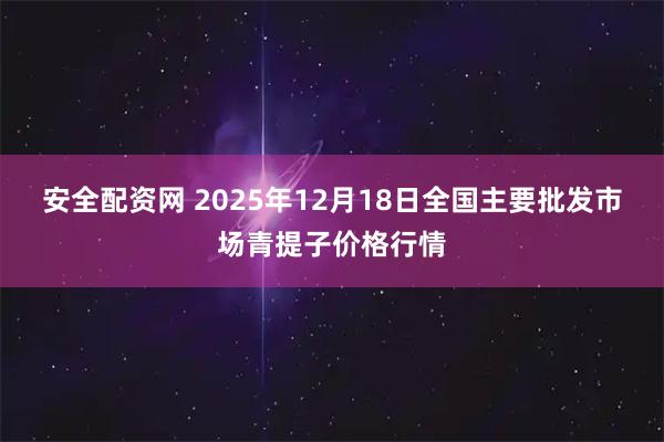 安全配资网 2025年12月18日全国主要批发市场青提子价格行情