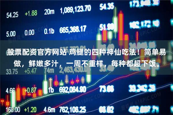 股票配资官方网站 鸡腿的四种神仙吃法!简单易做,鲜嫩多汁,一周不重样,每种都超下饭。