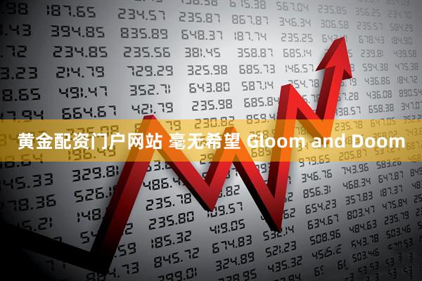 黄金配资门户网站 毫无希望 Gloom and Doom