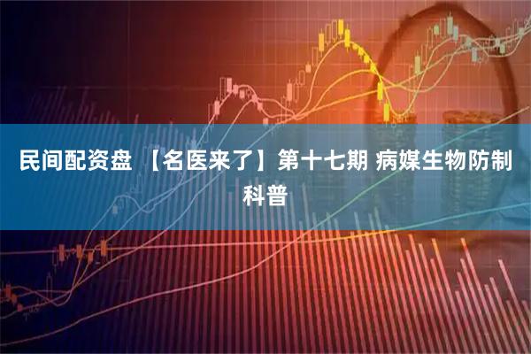 民间配资盘 【名医来了】第十七期 病媒生物防制科普